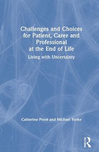 Cover image for Challenges and Choices for Patient, Carer and Professional at the End of Life: Living with Uncertainty