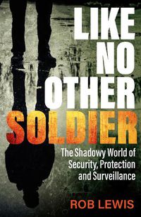 Cover image for Like No Other Soldier: The Shadowy World of Security, Protection and Surveillance