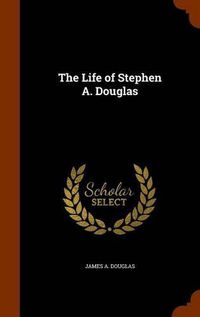 Cover image for The Life of Stephen A. Douglas