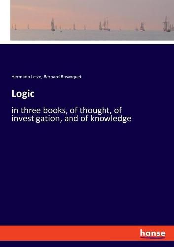 Cover image for Logic: in three books, of thought, of investigation, and of knowledge