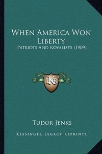 Cover image for When America Won Liberty: Patriots and Royalists (1909)