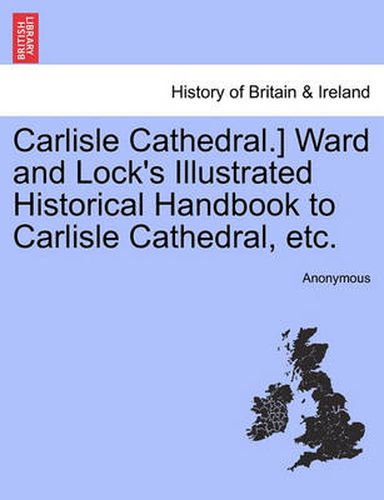 Cover image for Carlisle Cathedral.] Ward and Lock's Illustrated Historical Handbook to Carlisle Cathedral, Etc.