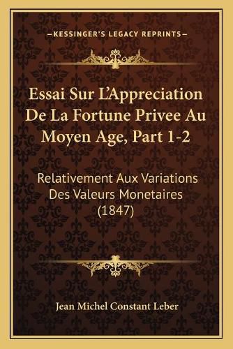 Essai Sur L'Appreciation de La Fortune Privee Au Moyen Age, Part 1-2: Relativement Aux Variations Des Valeurs Monetaires (1847)