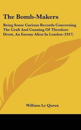 Cover image for The Bomb-Makers: Being Some Curious Records Concerning the Craft and Cunning of Theodore Drost, an Enemy Alien in London (1917)