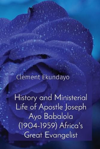 Cover image for History and Ministerial Life of Apostle Joseph Ayo Babalola (1904-1959) Africa's Great Evangelist