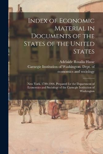 Cover image for Index of Economic Material in Documents of the States of the United States: New York, 1789-1904. Prepared for the Department of Economics and Sociology of the Carnegie Institution of Washington