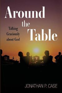 Cover image for Around the Table: Talking Graciously about God