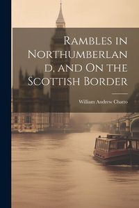 Cover image for Rambles in Northumberland, and On the Scottish Border