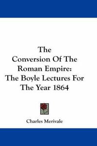 Cover image for The Conversion of the Roman Empire: The Boyle Lectures for the Year 1864