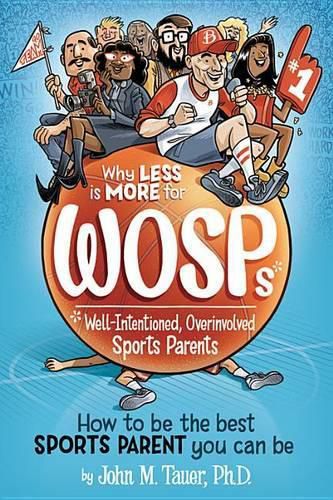 Cover image for Why Less Is More for Wosps (Well-Intentioned, Overinvolved Sports Parents): How to Be the Best Sports Parent You Can Be