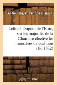 Cover image for Lettre A DuPont de l'Eure, Sur Les Majorites de la Chambre Elective, Les Ministeres de Coalition: Et Le Ministere Dans Ses Rapports Constitutionnels Avec Le Roi