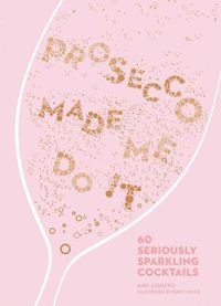 Cover image for Prosecco Made Me Do It: 60 Seriously Sparkling Cocktails