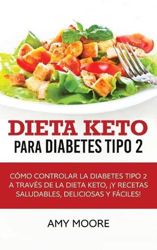 Dieta Keto para la diabetes tipo 2: Como controlar la diabetes tipo 2 con la dieta Keto, !mas recetas saludables, deliciosas y faciles!