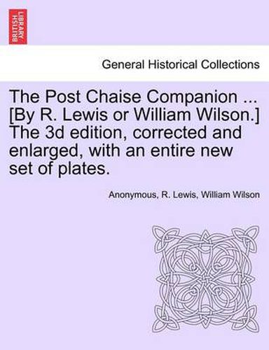 The Post Chaise Companion ... [By R. Lewis or William Wilson.] the 3D Edition, Corrected and Enlarged, with an Entire New Set of Plates.