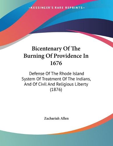 Cover image for Bicentenary of the Burning of Providence in 1676: Defense of the Rhode Island System of Treatment of the Indians, and of Civil and Religious Liberty (1876)