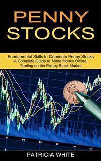 Cover image for Penny Stocks: A Complete Guide to Make Money Online, Trading on the Penny Stock Market (Fundamental Skills to Dominate Penny Stocks)