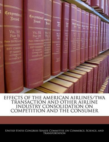 Cover image for Effects of the American Airlines/TWA Transaction and Other Airline Industry Consolidation on Competition and the Consumer