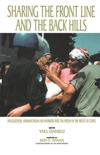 Cover image for Sharing the Front Line and the Back Hills: International Protectors and Providers: Peacekeepers, Humanitarian Aid Workers and the Media in the Midst of Crisis