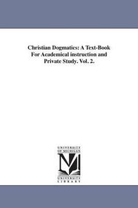 Cover image for Christian Dogmatics: A Text-Book For Academical instruction and Private Study. Vol. 2.