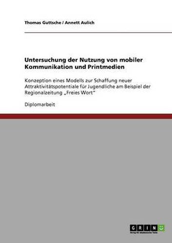 Cover image for Untersuchung der Nutzung von mobiler Kommunikation und Printmedien: Konzeption eines Modells zur Schaffung neuer Attraktivitatspotentiale fur Jugendliche am Beispiel der Regionalzeitung  Freies Wort