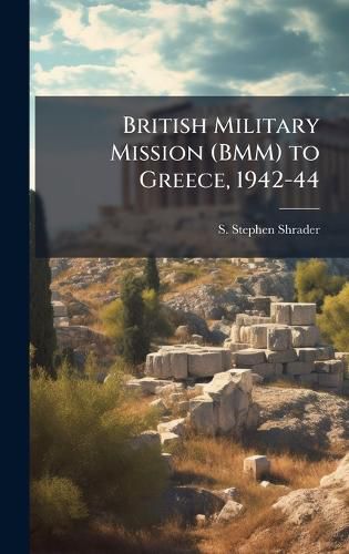Cover image for British Military Mission (BMM) to Greece, 1942-44