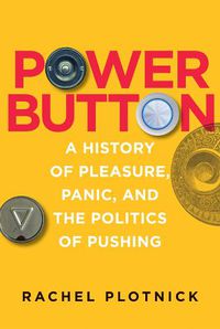 Cover image for Power Button: A History of Pleasure, Panic, and the Politics of Pushing