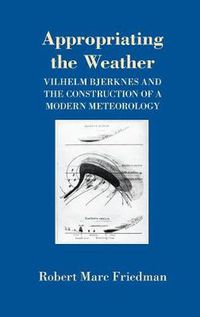 Cover image for Appropriating the Weather: Vilhelm Bjerknes and the Construction of a Modern Meteorology