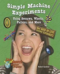 Cover image for Simple Machine Experiments Using Seesaws, Wheels, Pulleys, and More: One Hour or Less Science Experiments