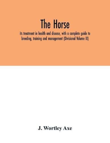 Cover image for The Horse: its treatment in health and disease, with a complete guide to breeding, training and management (Divisional Volume IX)