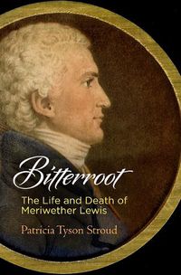 Cover image for Bitterroot: The Life and Death of Meriwether Lewis