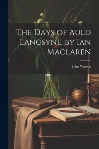 Cover image for The Days of Auld Langsyne, by Ian Maclaren