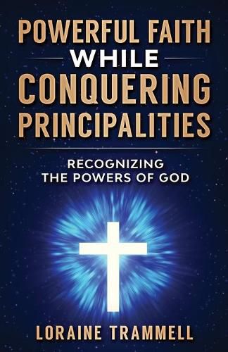 Cover image for Powerful Faith While Conquering Principalities: Recognizing the Powers of God