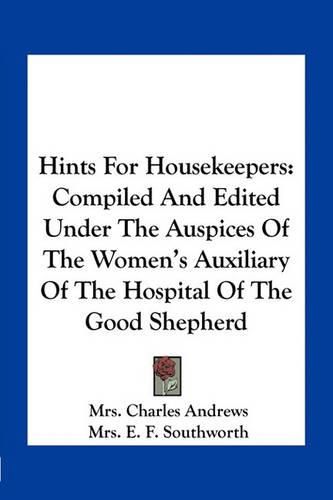 Hints for Housekeepers: Compiled and Edited Under the Auspices of the Women's Auxiliary of the Hospital of the Good Shepherd