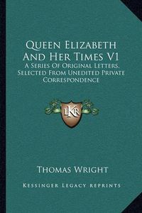 Cover image for Queen Elizabeth and Her Times V1: A Series of Original Letters, Selected from Unedited Private Correspondence