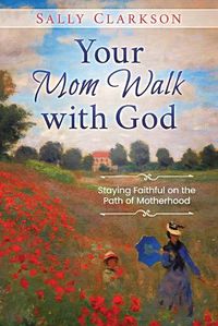 Cover image for Your Mom Walk with God: Staying Faithful on the Path of Motherhood