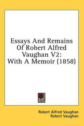Cover image for Essays and Remains of Robert Alfred Vaughan V2: With a Memoir (1858)