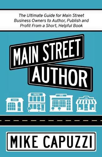 Cover image for Main Street Author: The Ultimate Guide for Main Street Business Owners to Author, Publish and Profit From a Short, Helpful Book