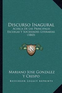 Cover image for Discurso Inagural: Acerca de Las Principales Escuelas y Sociedades Literarias (1843)