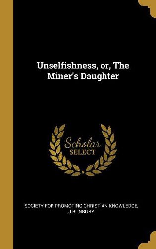 Cover image for Unselfishness, or, The Miner's Daughter