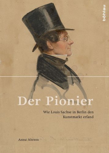 Cover image for Der Pionier: Wie Louis Sachse in Berlin Den Kunstmarkt Erfand