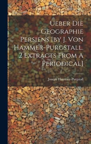 Cover image for Ueber Die Geographie Persiens [by J. Von Hammer-purgstall. 2 Extracts From A Periodical]