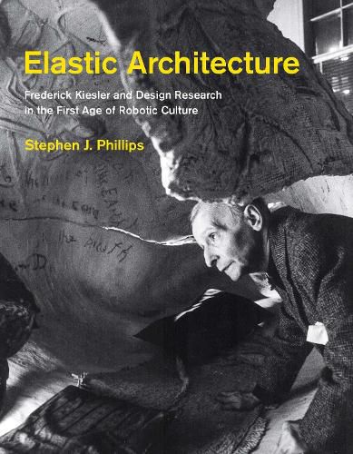 Cover image for Elastic Architecture: Frederick Kiesler and Design Research in the First Age of Robotic Culture