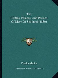 Cover image for The Castles, Palaces, and Prisons of Mary of Scotland (1850)the Castles, Palaces, and Prisons of Mary of Scotland (1850)