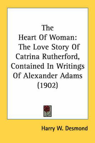 Cover image for The Heart of Woman: The Love Story of Catrina Rutherford, Contained in Writings of Alexander Adams (1902)