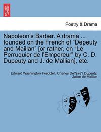 Cover image for Napoleon's Barber. a Drama ... Founded on the French of Depeuty and Maillan [or Rather, on Le Perruquier de l'Empereur by C. D. Dupeuty and J. de Mallian], Etc.