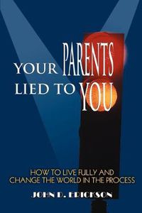 Cover image for Your Parents Lied to You: How to Live Fully and Change the World in the Process