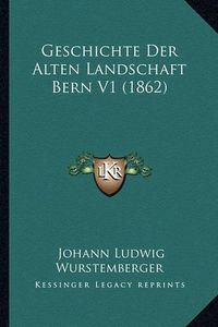 Cover image for Geschichte Der Alten Landschaft Bern V1 (1862)