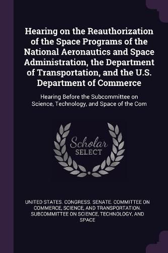 Cover image for Hearing on the Reauthorization of the Space Programs of the National Aeronautics and Space Administration, the Department of Transportation, and the U.S. Department of Commerce