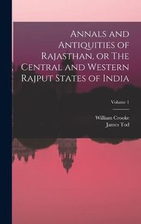 Cover image for Annals and Antiquities of Rajasthan, or The Central and Western Rajput States of India; Volume 1