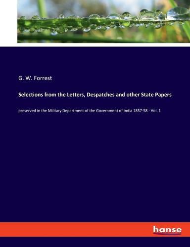 Selections from the Letters, Despatches and other State Papers: preserved in the Military Department of the Government of India 1857-58 - Vol. 1